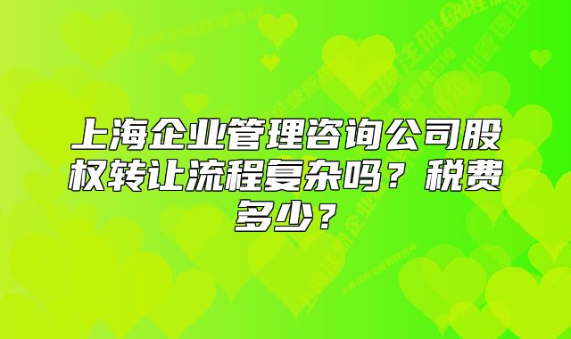 上海企业管理咨询公司股权转让流程复杂吗？税费多少？