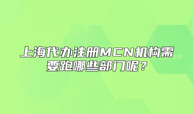 上海代办注册MCN机构需要跑哪些部门呢?