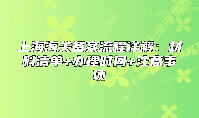 上海海关备案流程详解:材料清单+办理时间+注意事项