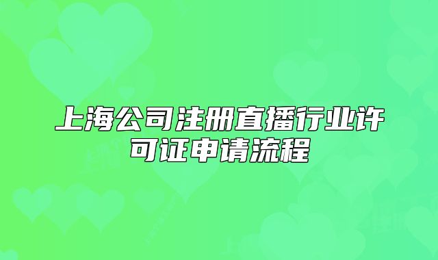 上海公司注册直播行业许可证申请流程