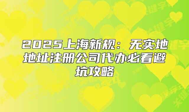 2025上海新规：无实地地址注册公司代办必看避坑攻略