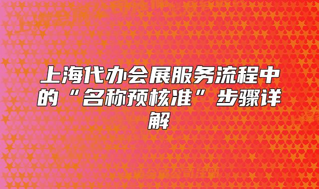 上海代办会展服务流程中的“名称预核准”步骤详解