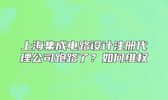 上海集成电路设计注册代理公司跑路了？如何维权