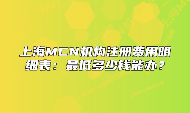 上海MCN机构注册费用明细表:最低多少钱能办?
