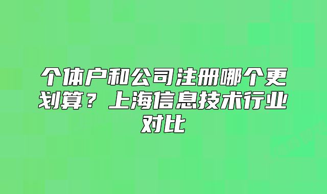 个体户和公司注册哪个更划算?上海信息技术行业对比