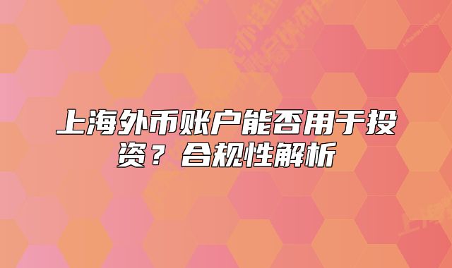 上海外币账户能否用于投资?合规性解析