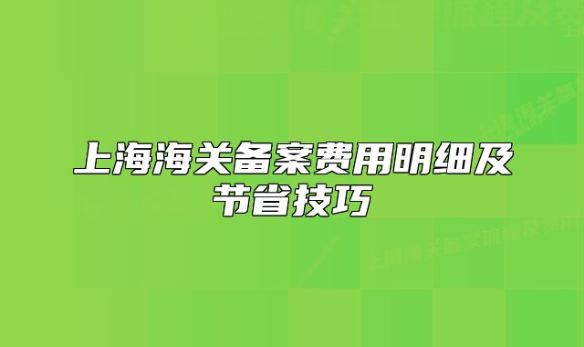 上海海关备案费用明细及节省技巧