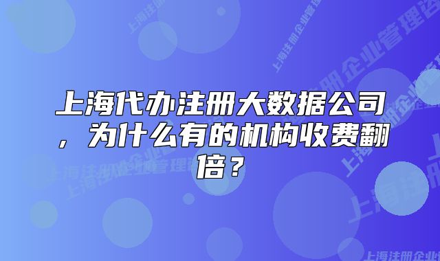 上海代办注册大数据公司,为什么有的机构收费翻倍?