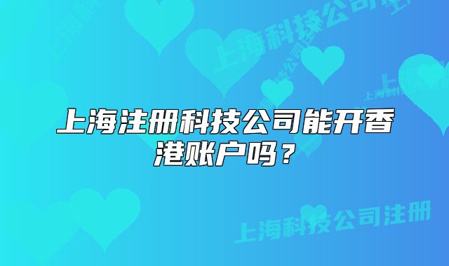 上海注册科技公司能开香港账户吗?