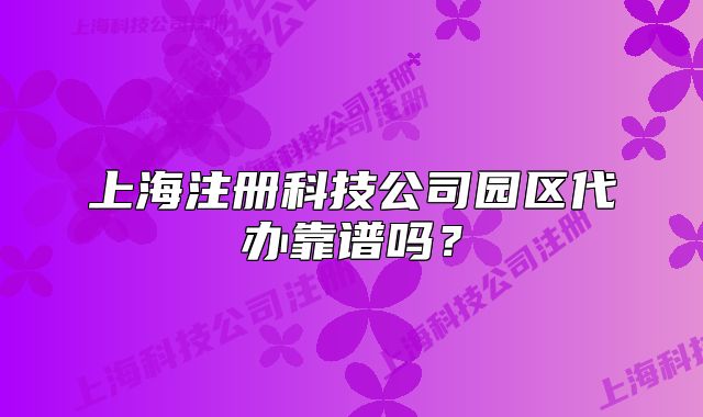 上海注册科技公司园区代办靠谱吗?