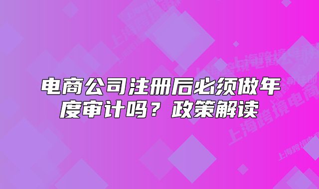 电商公司注册后必须做年度审计吗?政策解读