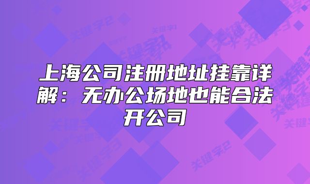 上海公司注册地址挂靠详解:无办公场地也能合法开公司
