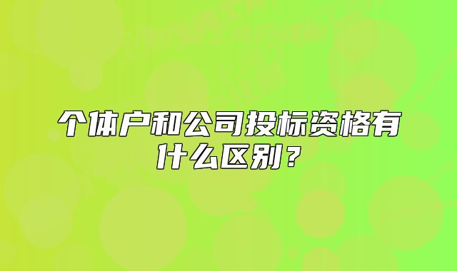 个体户和公司投标资格有什么区别?