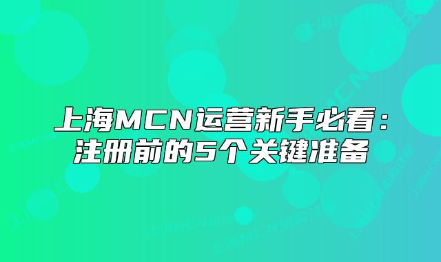 上海MCN运营新手必看:注册前的5个关键准备