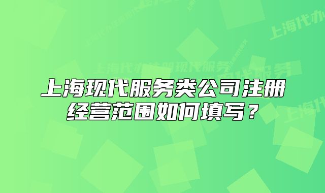 上海现代服务类公司注册经营范围如何填写?