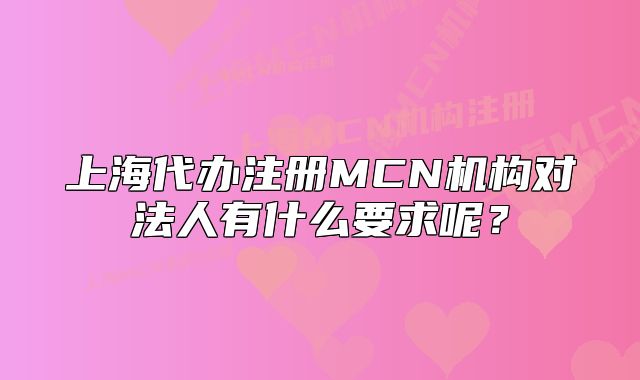 上海代办注册MCN机构对法人有什么要求呢?