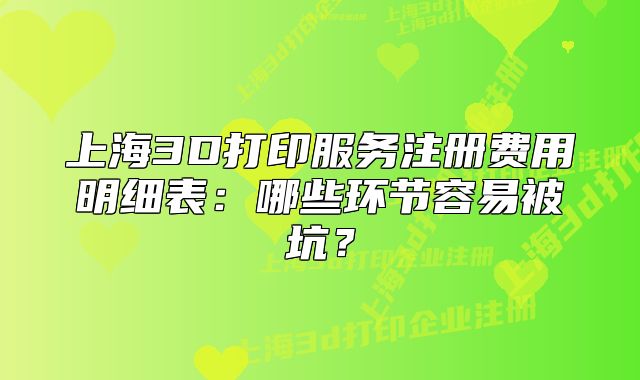 上海3D打印服务注册费用明细表：哪些环节容易被坑？