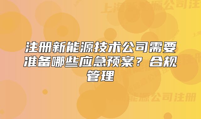 注册新能源技术公司需要准备哪些应急预案?合规管理