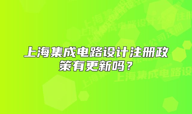 上海集成电路设计注册政策有更新吗?