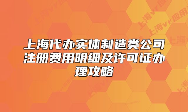 上海代办实体制造类公司注册费用明细及许可证办理攻略