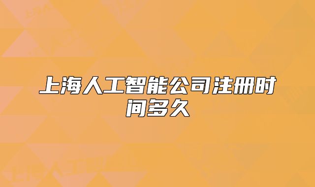 上海人工智能公司注册时间多久