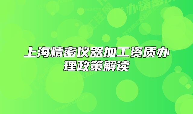 上海精密仪器加工资质办理政策解读