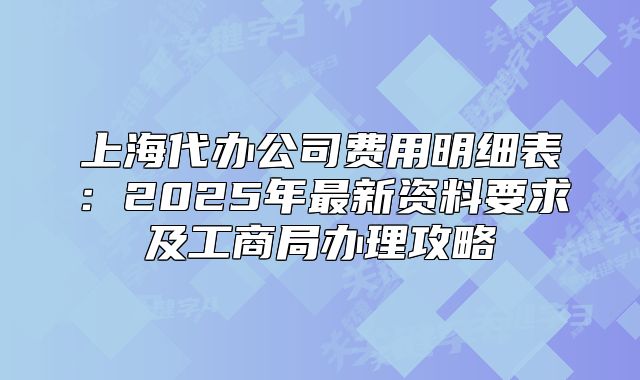 上海代办公司费用明细表：2025年最新资料要求及工商局办理攻略