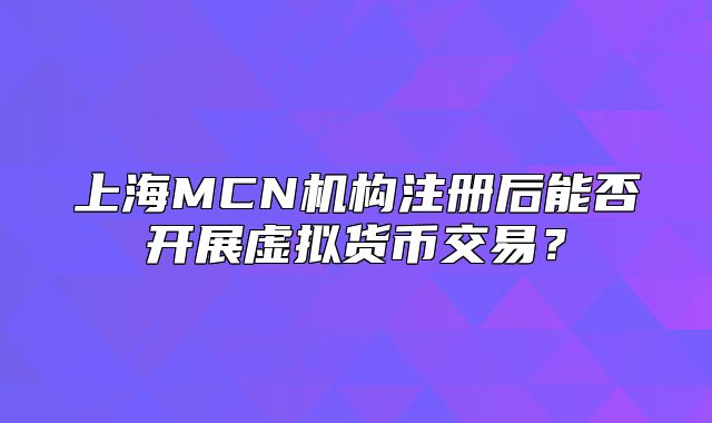 上海MCN机构注册后能否开展虚拟货币交易?