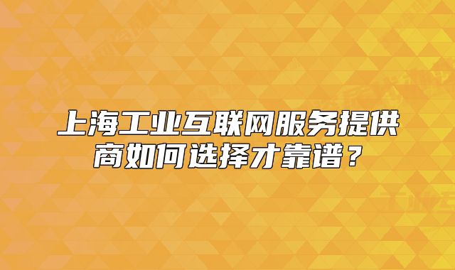 上海工业互联网服务提供商如何选择才靠谱?