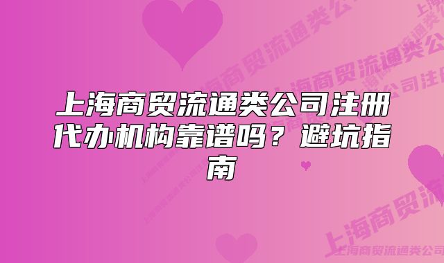 上海商贸流通类公司注册代办机构靠谱吗？避坑指南