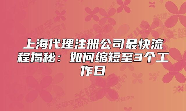 上海代理注册公司最快流程揭秘：如何缩短至3个工作日
