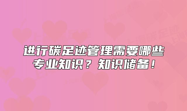 进行碳足迹管理需要哪些专业知识?知识储备!