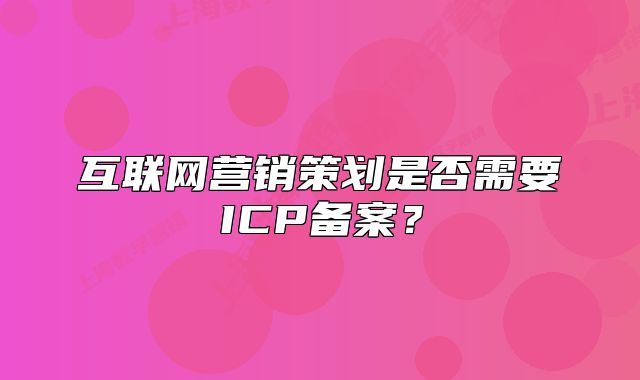 互联网营销策划是否需要ICP备案?