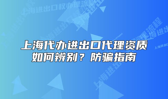 上海代办进出口代理资质如何辨别?防骗指南