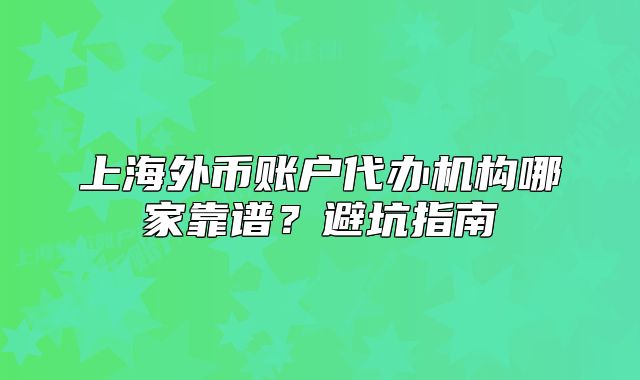 上海外币账户代办机构哪家靠谱？避坑指南