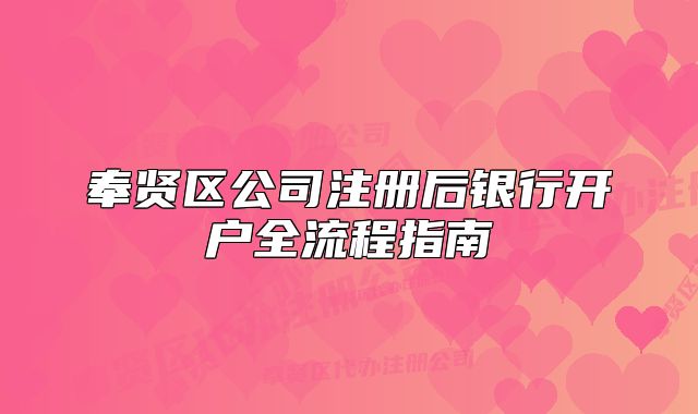 奉贤区公司注册后银行开户全流程指南