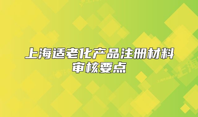上海适老化产品注册材料审核要点