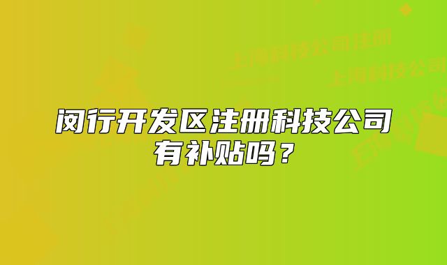 闵行开发区注册科技公司有补贴吗?