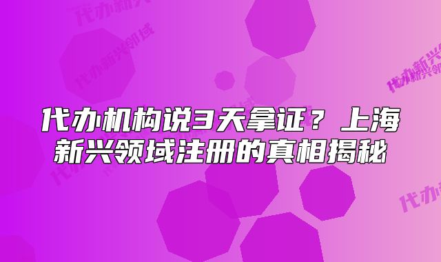 代办机构说3天拿证?上海新兴领域注册的真相揭秘