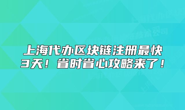 上海代办区块链注册最快3天！省时省心攻略来了！