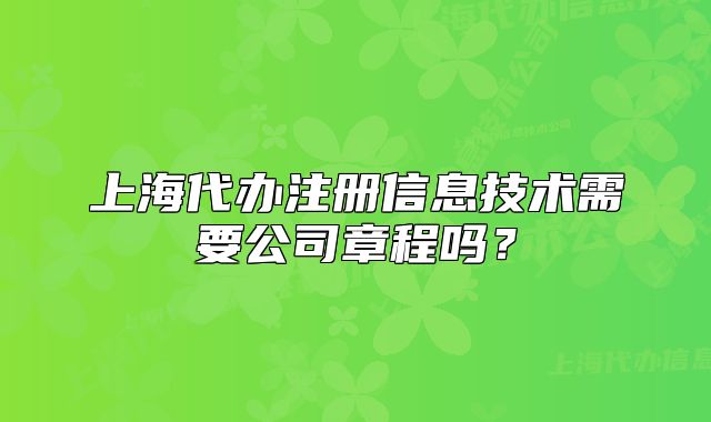 上海代办注册信息技术需要公司章程吗?