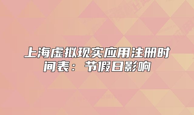 上海虚拟现实应用注册时间表：节假日影响