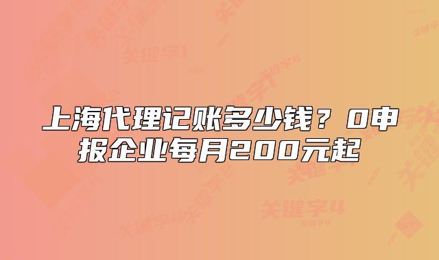 上海代理记账多少钱?0申报企业每月200元起