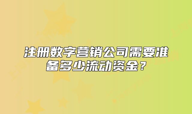 注册数字营销公司需要准备多少流动资金？