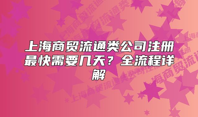 上海商贸流通类公司注册最快需要几天?全流程详解