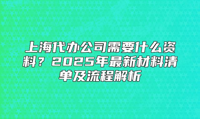 上海代办公司需要什么资料?2025年最新材料清单及流程解析