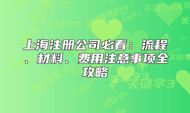 上海注册公司必看:流程、材料、费用注意事项全攻略
