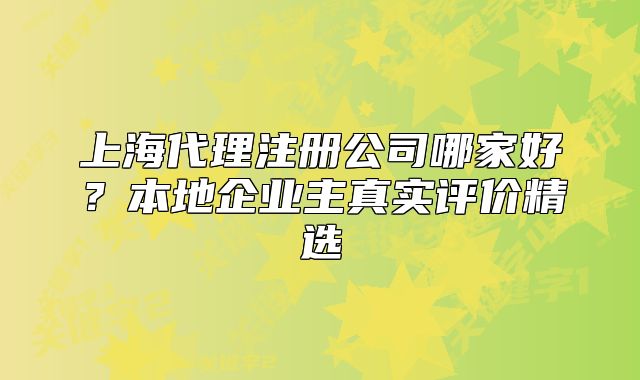 上海代理注册公司哪家好?本地企业主真实评价精选