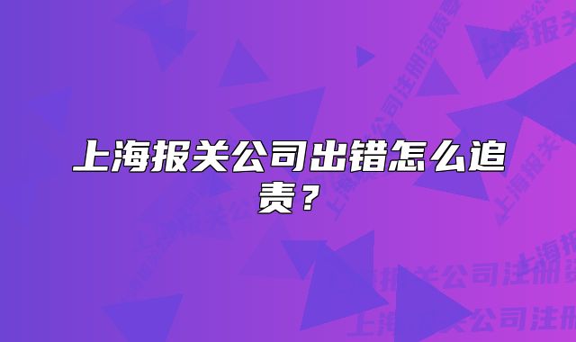 上海报关公司出错怎么追责?