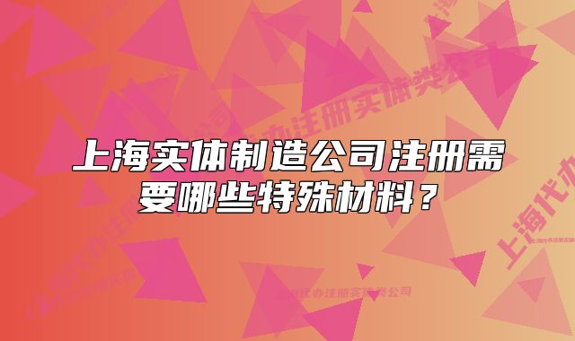 上海实体制造公司注册需要哪些特殊材料?